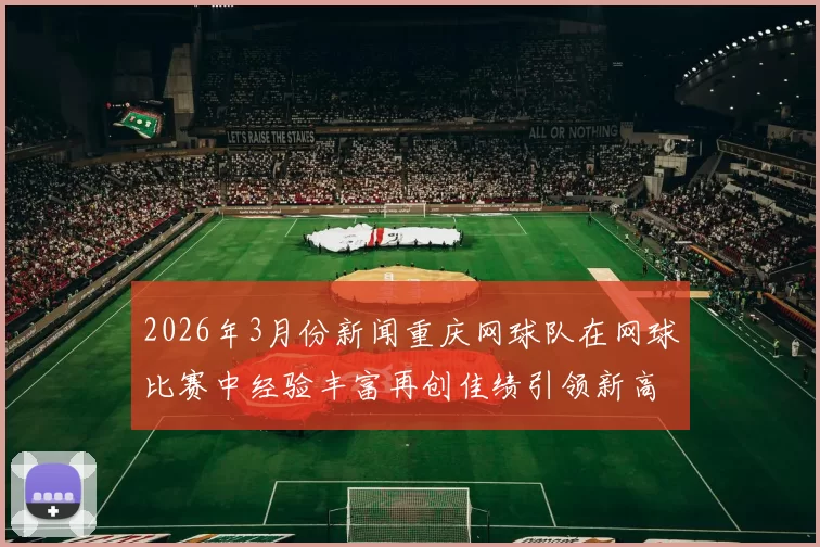 2026年3月份新闻重庆网球队在网球比赛中经验丰富再创佳绩引领新高峰